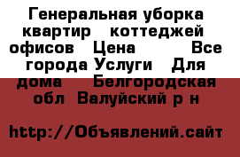 Генеральная уборка квартир , коттеджей, офисов › Цена ­ 600 - Все города Услуги » Для дома   . Белгородская обл.,Валуйский р-н